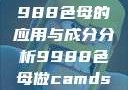制作CAMDS成分表，9988色母的应用与成分分析9988色母做camds成分表最新消息