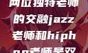 爵士与嘻哈，两位独特老师的交融jazz老师和hiphop老师是双胞胎吗