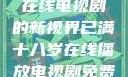 已满十八岁，在线电视剧的新视界已满十八岁在线播放电视剧免费高清