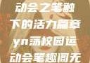 YN荡校园运动会之笔触下的活力篇章yn荡校园运动会笔趣阁无弹窗笔趣阁