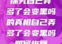 探究自己弄多了会变黑吗的真相自己弄多了会变黑吗如何恢复