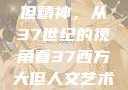 探索西方人文艺术中的大但精神，从37世纪的视角看37西方大但人文艺术之天美传奇作者