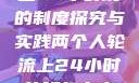 两个人轮流上24小时班的制度探究与实践两个人轮流上24小时的班怎么安排