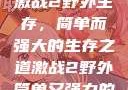 激战2野外生存，简单而强大的生存之道激战2野外简单又强力的