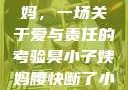 臭小子与姨妈，一场关于爱与责任的考验臭小子姨妈腰快断了小说推文
