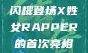 X姓女Rapper首次亮相，音乐界新星闪耀登场X姓女RAPPER的首次亮相_澎湃新闻-The Paper