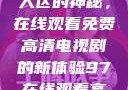 狂飙激情与无人区的神秘，在线观看免费高清电视剧的新体验97在线观看高清电视剧