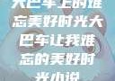 大巴车上的难忘美好时光大巴车让我难忘的美好时光小说