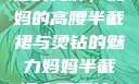 时尚魅力与母爱的光辉，妈妈的高腰半截裙与烫钻的魅力妈妈半截裙高腰烫钻txt