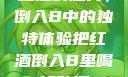 红酒的魅力，倒入B中的独特体验把红酒倒入B里喝掉动漫