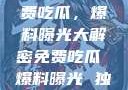 独家揭秘，免费吃瓜，爆料曝光大解密免费吃瓜 爆料曝光 独家揭秘网站