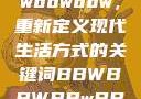 探索bbwbbwbbwbbw，重新定义现代生活方式的关键词BBWBBWBBwBBw精品