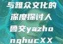关于人鲁交与雅众文化的深度探讨人鲁交yazhonghucXX网站
