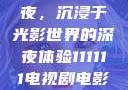 电家庭影院午夜，沉浸于光影世界的深夜体验111111电视剧电影影院