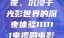 电家庭影院午夜，沉浸于光影世界的深夜体验111111电视剧电影影院
