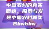 中国农村的真实面貌，探索与发现中国农村真卖Bbwbbw