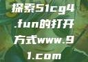 探索51cg4.fun的打开方式www.91.com