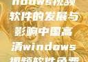 中国高清Windows视频软件的发展与影响中国高清windows视频软件免费版