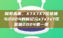 探索未来，X7X7X7任意噪与2024的新纪元x7x7x7任意噪2024第一页