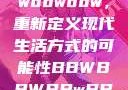探索bbwbbwbbwbbw，重新定义现代生活方式的可能性BBWBBWBBwBBw国产
