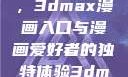 探索漫画世界的新门户，3dmax漫画入口与漫画爱好者的独特体验3dmax漫画入口爱看漫画免费