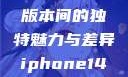 iPhone 14，欧美日韩版本间的独特魅力与差异iphone14欧美日韩版本价格