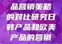 日韩与欧美产品营销策略的对比研究日韩产品和欧美产品的营销策略区别