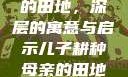 儿子耕种母亲的田地，深层的寓意与启示儿子耕种母亲的田地的寓意电影