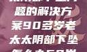 关于高龄老太太阴部下坠问题的解决方案90多岁老太太阴部下坠怎么办60岁占总人口比列
