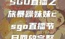 暴躁妹妹的CSGO直播之旅暴躁妹妹csgo直播节目回放完整版