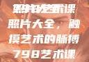 探索798艺术课的魅力，照片大全
798艺术课照片大全，触摸艺术的脉搏798艺术课照片大全女图片