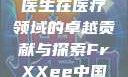 Frxxee中国，XXEE医生在医疗领域的卓越贡献与探索FrXXee中国XXee医生深喉