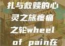 疼痛之轮，挣扎与救赎的心灵之旅疼痛之轮wheel of pain在哪里