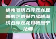 佛帐潮绣凸浮双龙耳帐的艺术魅力佛帐潮绣凸浮双龙耳帐慧宁法师