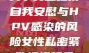 关于女生经常自我安慰与HPV感染的风险女性私密紧致情趣玩具