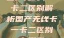 国产无线卡一卡二区别解析国产无线卡一卡二区别在哪里