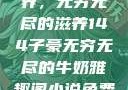 子豪的牛奶世界，无穷无尽的滋养144子豪无穷无尽的牛奶雅趣阁小说免费阅读