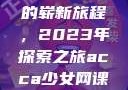 ACCA少女与网课视频的崭新旅程，2023年探索之旅acca少女网课视频2023免费