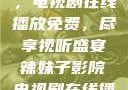 辣妹子影院，电视剧在线播放免费，尽享视听盛宴辣妹子影院电视剧在线播放免费观看
