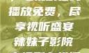 辣妹子影院，电视剧在线播放免费，尽享视听盛宴辣妹子影院电视剧在线播放免费观看