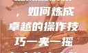一夹一摇技能深度解析，如何炼成卓越的操作技巧一夹一摇怎么练出来动作图片