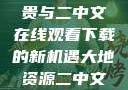 大地资源的珍贵与二中文在线观看下载的新机遇大地资源二中文在线官网