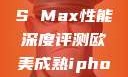 欧美市场下的iPhone XS Max性能深度评测欧美成熟iphone的性能评测