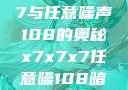 探索x7x7x7与任意噪声108的奥秘x7x7x7任意噪108暗夜网站