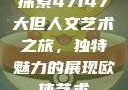 探索47147大但人文艺术之旅，独特魅力的展现欧体艺术