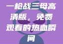 一枪战三母高清版，免费观看的热血瞬间