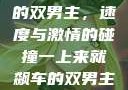 一上来就飙车的双男主，速度与激情的碰撞一上来就飙车的双男主小说