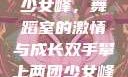 双手攀上两团少女峰，舞蹈室的激情与成长双手攀上两团少女峰舞蹈室小说