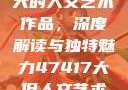 探索47417大的人文艺术作品，深度解读与独特魅力47417大但人文艺术作品图片