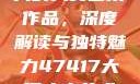 探索47417大的人文艺术作品，深度解读与独特魅力47417大但人文艺术作品图片